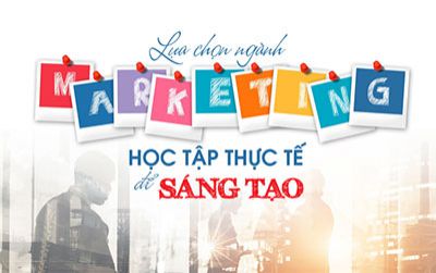 Lựa chọn ngành Marketing học tập thực tế để sáng tạo