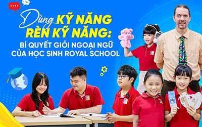 Dùng kỹ năng rèn kỹ năng: bí quyết giỏi ngoại ngữ của học sinh Royal School